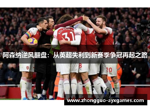 阿森纳逆风翻盘：从英超失利到新赛季争冠再起之路