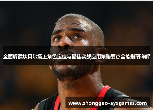 全面解读坎贝尔场上角色定位与最佳实战应用策略要点全能指南详解