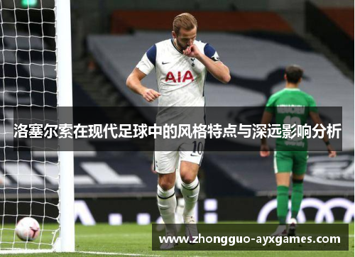 洛塞尔索在现代足球中的风格特点与深远影响分析