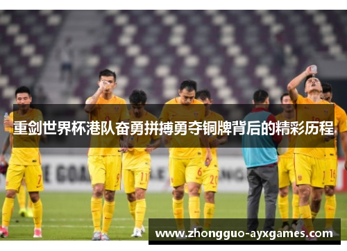 重剑世界杯港队奋勇拼搏勇夺铜牌背后的精彩历程