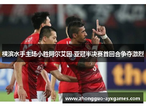 横滨水手主场小胜阿尔艾因 亚冠半决赛首回合争夺激烈