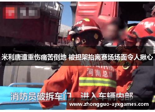 米利唐遭重伤痛苦倒地 被担架抬离赛场场面令人揪心